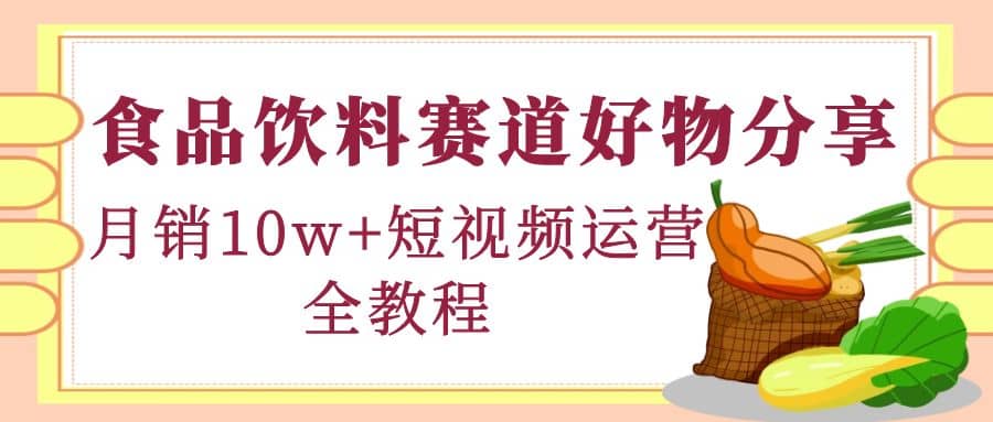 食品饮料赛道好物分享，短视频运营全教程网创吧-网创项目资源站-副业项目-创业项目-搞钱项目网创吧