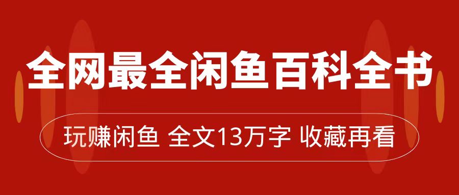 全网最全闲鱼百科全书，全文13万字左右，带你玩赚闲鱼卖货，从0到月入过万网创吧-网创项目资源站-副业项目-创业项目-搞钱项目网创吧