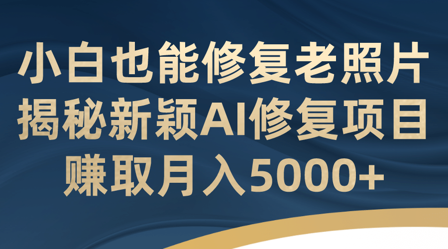 小白也能修复老照片！揭秘新颖AI修复项目，赚取月入5000+网创吧-网创项目资源站-副业项目-创业项目-搞钱项目网创吧