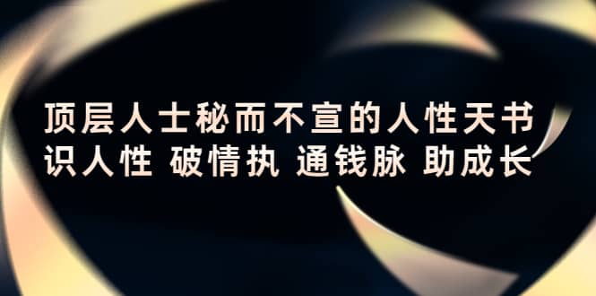 顶层人士秘而不宣的人性天书，识人性 破情执 通钱脉 助成长网创吧-网创项目资源站-副业项目-创业项目-搞钱项目网创吧