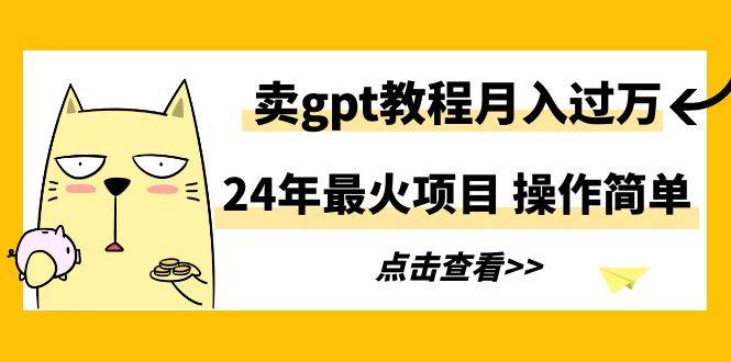 24年最火项目，卖gpt教程月入过万，操作简单网创吧-网创项目资源站-副业项目-创业项目-搞钱项目网创吧