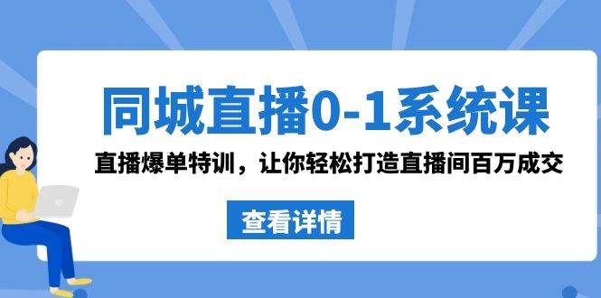 同城直播0-1系统课 抖音同款：直播爆单特训，让你轻松打造直播间百万成交网创吧-网创项目资源站-副业项目-创业项目-搞钱项目网创吧