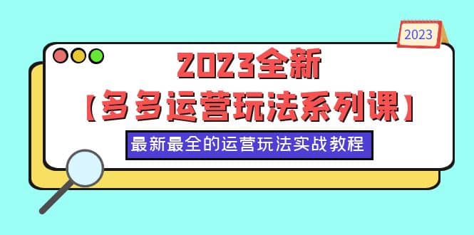 2023全新【多多运营玩法系列课】，最新最全的运营玩法，50节实战教程网创吧-网创项目资源站-副业项目-创业项目-搞钱项目网创吧