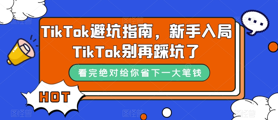 TikTok·避坑指南，新手入局Tk别再踩坑了（10节课）网创吧-网创项目资源站-副业项目-创业项目-搞钱项目网创吧