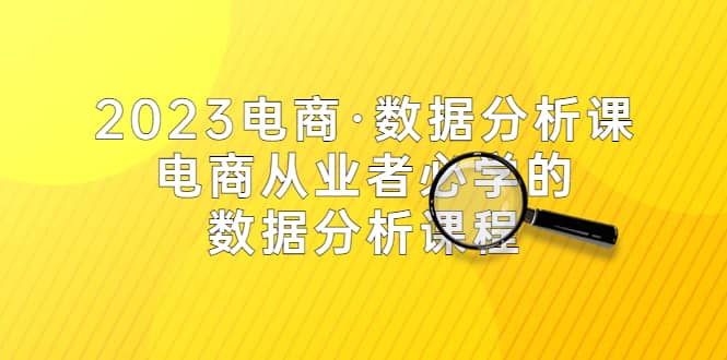 2023电商·数据分析课，电商·从业者必学的数据分析课程（42节课）网创吧-网创项目资源站-副业项目-创业项目-搞钱项目网创吧