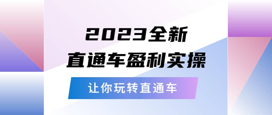 2023全新直通车·盈利实操：从底层，策略到搭建，让你玩转直通车网创吧-网创项目资源站-副业项目-创业项目-搞钱项目网创吧