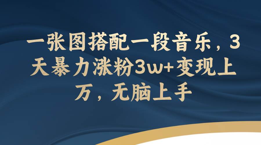 一张图搭配一段音乐，3天暴力涨粉3w+变现上万，无脑上手网创吧-网创项目资源站-副业项目-创业项目-搞钱项目网创吧