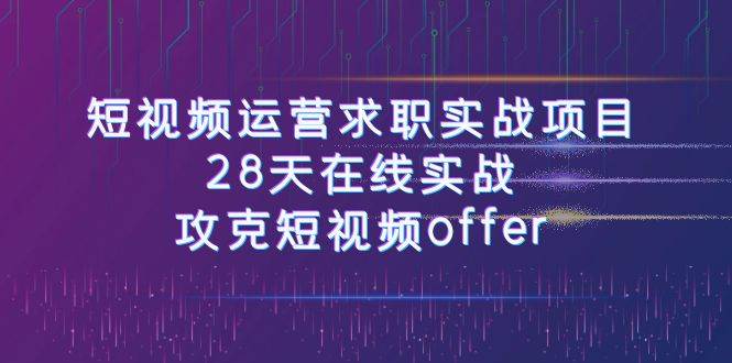 短视频运-营求职实战项目，28天在线实战，攻克短视频offer（46节课）网创吧-网创项目资源站-副业项目-创业项目-搞钱项目网创吧