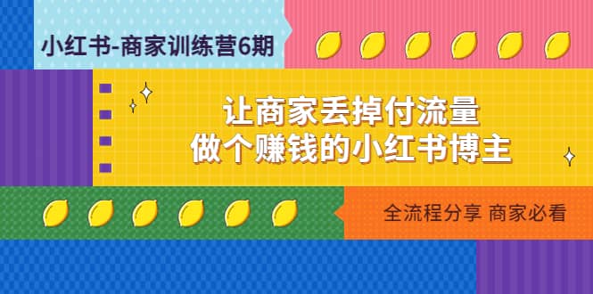 小红书-商家训练营12期：让商家丢掉付流量网创吧-网创项目资源站-副业项目-创业项目-搞钱项目网创吧