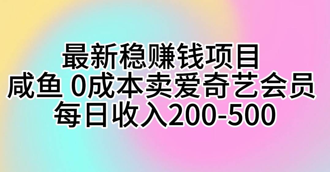 最新稳赚钱项目 咸鱼 0成本卖爱奇艺会员 每日收入200-500网创吧-网创项目资源站-副业项目-创业项目-搞钱项目网创吧