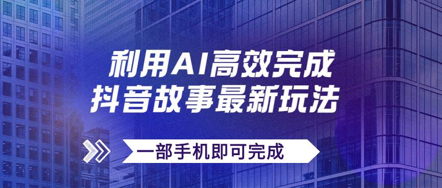 抖音故事最新玩法，通过AI一键生成文案和视频，日收入500+一部手机即可完成网创吧-网创项目资源站-副业项目-创业项目-搞钱项目网创吧