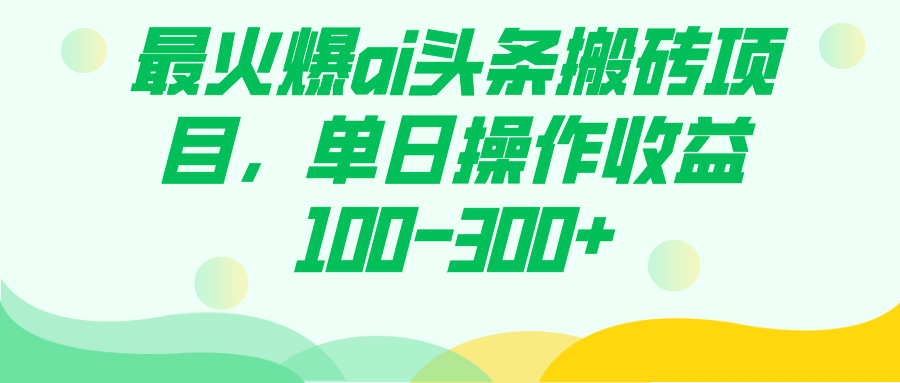 最火爆ai头条搬砖项目，单日操作收益100-300+网创吧-网创项目资源站-副业项目-创业项目-搞钱项目网创吧