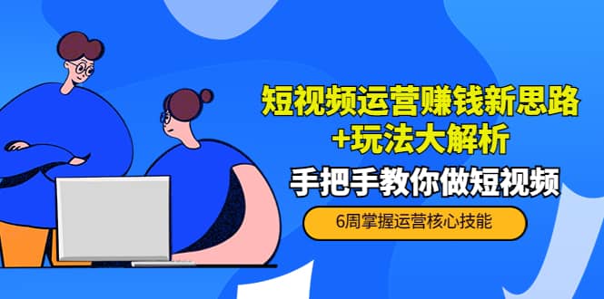 短视频运营赚钱新思路+玩法大解析：手把手教你做短视频【PETER最新更新中】网创吧-网创项目资源站-副业项目-创业项目-搞钱项目网创吧