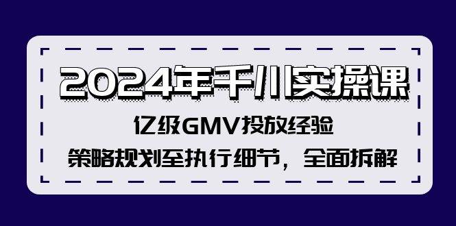 2024年千川实操课，亿级GMV投放经验，策略规划至执行细节，全面拆解网创吧-网创项目资源站-副业项目-创业项目-搞钱项目网创吧