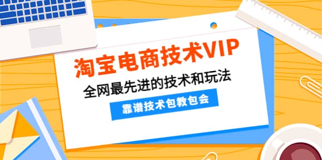 淘宝电商技术VIP，全网最先进的技术和玩法，靠谱技术包教包会，价值1599元网创吧-网创项目资源站-副业项目-创业项目-搞钱项目网创吧