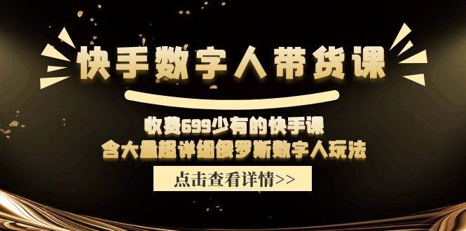 快手数字人带货课，收费699少有的快手课，含大量超详细数字人玩法网创吧-网创项目资源站-副业项目-创业项目-搞钱项目网创吧