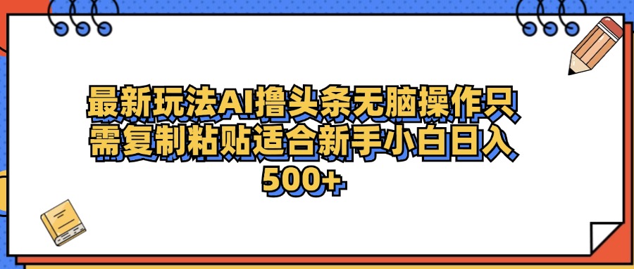 最新AI头条撸收益，日入500＋  只需无脑粘贴复制网创吧-网创项目资源站-副业项目-创业项目-搞钱项目网创吧