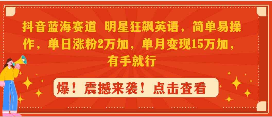 抖音蓝海赛道，明星狂飙英语，简单易操作，单日涨粉2万加，单月变现15万…网创吧-网创项目资源站-副业项目-创业项目-搞钱项目网创吧