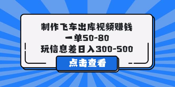 制作飞车出库视频赚钱，一单50-80，玩信息差日入300-500网创吧-网创项目资源站-副业项目-创业项目-搞钱项目网创吧