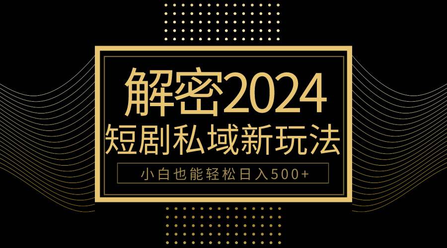 10分钟教会你2024玩转短剧私域变现，小白也能轻松日入500+网创吧-网创项目资源站-副业项目-创业项目-搞钱项目网创吧