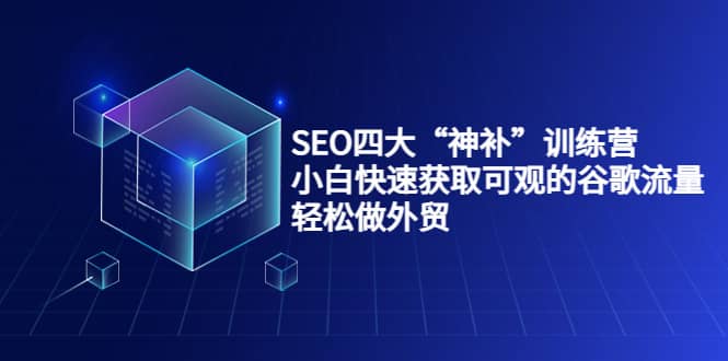 SEO四大“神补”训练营，小白快速获取可观的谷歌流量，轻松做外贸网创吧-网创项目资源站-副业项目-创业项目-搞钱项目网创吧