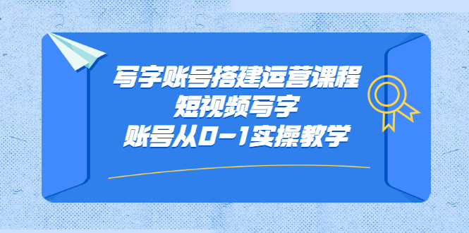 写字账号搭建运营课程，短视频写字账号从0-1实操教学网创吧-网创项目资源站-副业项目-创业项目-搞钱项目网创吧