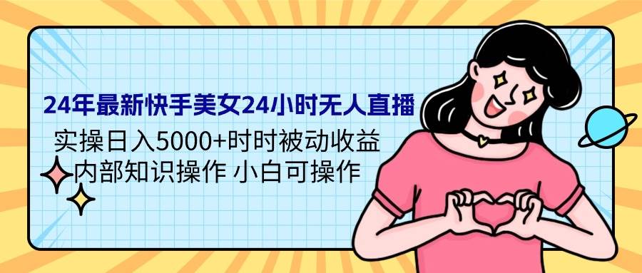 24年最新快手美女24小时无人直播 实操日入5000+时时被动收益 内部知识操…网创吧-网创项目资源站-副业项目-创业项目-搞钱项目网创吧