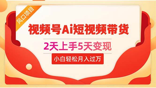 2天上手5天变现视频号Ai短视频带货0粉丝0基础小白轻松月入过万网创吧-网创项目资源站-副业项目-创业项目-搞钱项目网创吧