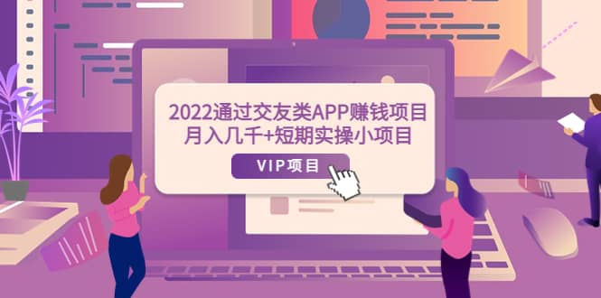 2022通过交友类APP赚钱项目：月入几千+短期实操小项目（可提现）网创吧-网创项目资源站-副业项目-创业项目-搞钱项目网创吧