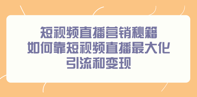 短视频直播营销秘籍，如何靠短视频直播最大化引流和变现网创吧-网创项目资源站-副业项目-创业项目-搞钱项目网创吧