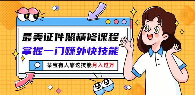 最美证件照精修课程：掌握一门赚外快技能，某宝有人靠这技能月入过万网创吧-网创项目资源站-副业项目-创业项目-搞钱项目网创吧