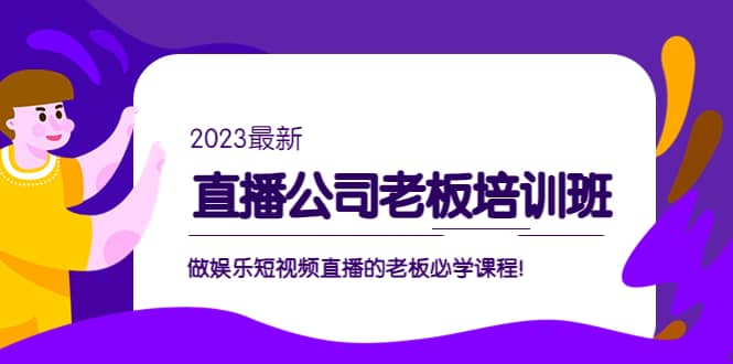 直播公司老板培训班：做娱乐短视频直播的老板必学课程网创吧-网创项目资源站-副业项目-创业项目-搞钱项目网创吧