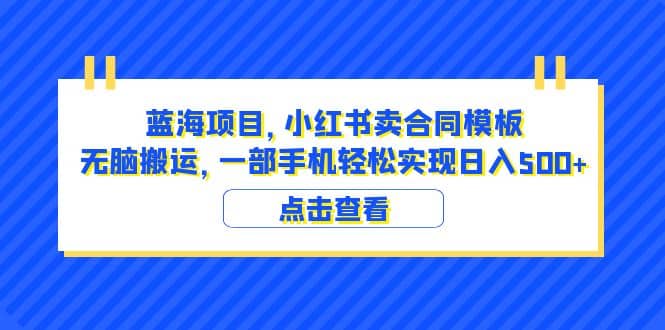 蓝海项目 小红书卖合同模板 无脑搬运 一部手机日入500+（教程+4000份模板）网创吧-网创项目资源站-副业项目-创业项目-搞钱项目网创吧