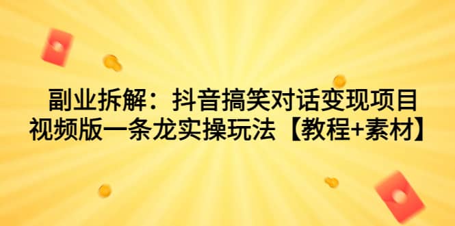 副业拆解：抖音搞笑对话变现项目，视频版一条龙实操玩法【教程+素材】网创吧-网创项目资源站-副业项目-创业项目-搞钱项目网创吧