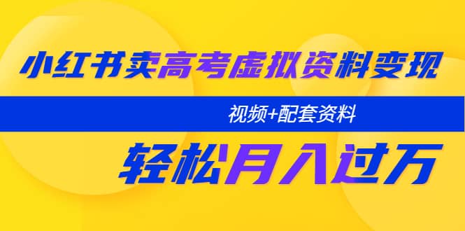 小红书卖高考虚拟资料变现分享课：轻松月入过万（视频+配套资料）网创吧-网创项目资源站-副业项目-创业项目-搞钱项目网创吧