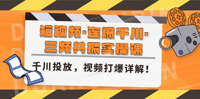 短视频·连爆千川·三频共振实操课，千川投放，视频打爆讲解网创吧-网创项目资源站-副业项目-创业项目-搞钱项目网创吧