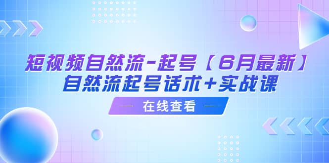 短视频自然流-起号【6月最新】自然流起号话术+实战课网创吧-网创项目资源站-副业项目-创业项目-搞钱项目网创吧