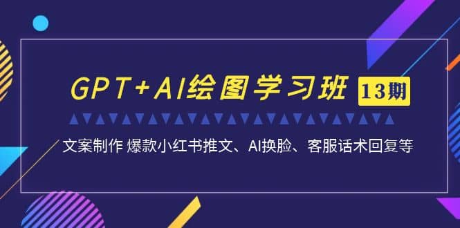 GPT+AI绘图学习班【第13期】 文案制作 爆款小红书推文、AI换脸、客服话术网创吧-网创项目资源站-副业项目-创业项目-搞钱项目网创吧