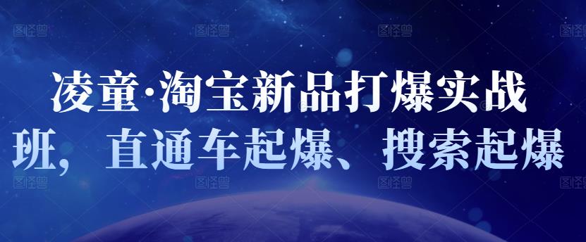 凌童·淘宝新品打爆实战班，直通车起爆、搜索起爆网创吧-网创项目资源站-副业项目-创业项目-搞钱项目网创吧