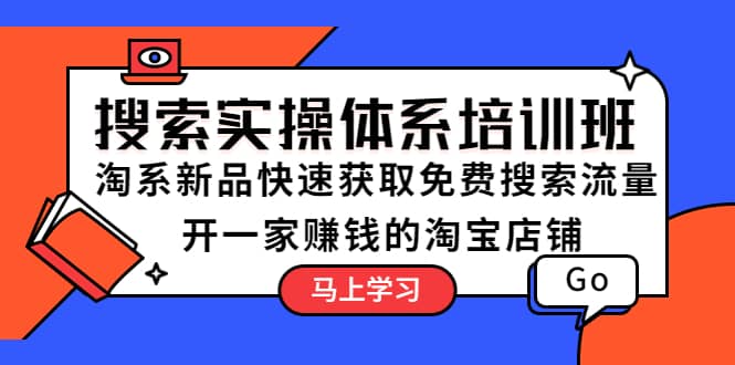 搜索实操体系培训班：淘系新品快速获取免费搜索流量 开一家赚钱的淘宝店铺网创吧-网创项目资源站-副业项目-创业项目-搞钱项目网创吧