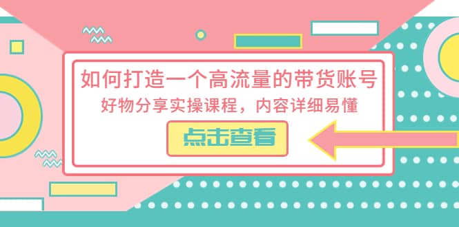 如何打造一个高流量的带货账号，好物分享实操课程，内容详细易懂网创吧-网创项目资源站-副业项目-创业项目-搞钱项目网创吧