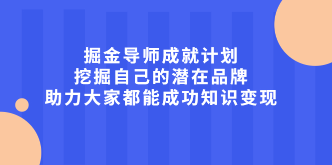 掘金导师成就计划，挖掘自己的潜在品牌，助力大家都能成功知识变现网创吧-网创项目资源站-副业项目-创业项目-搞钱项目网创吧