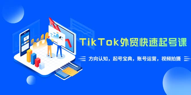 TikTok/外贸·快速起号课，方向认知，起号宝典，账号运营，视频拍摄(33节)网创吧-网创项目资源站-副业项目-创业项目-搞钱项目网创吧