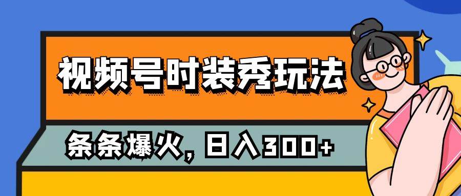 视频号时装秀玩法，条条流量2W+，保姆级教学，每天5分钟收入300+网创吧-网创项目资源站-副业项目-创业项目-搞钱项目网创吧