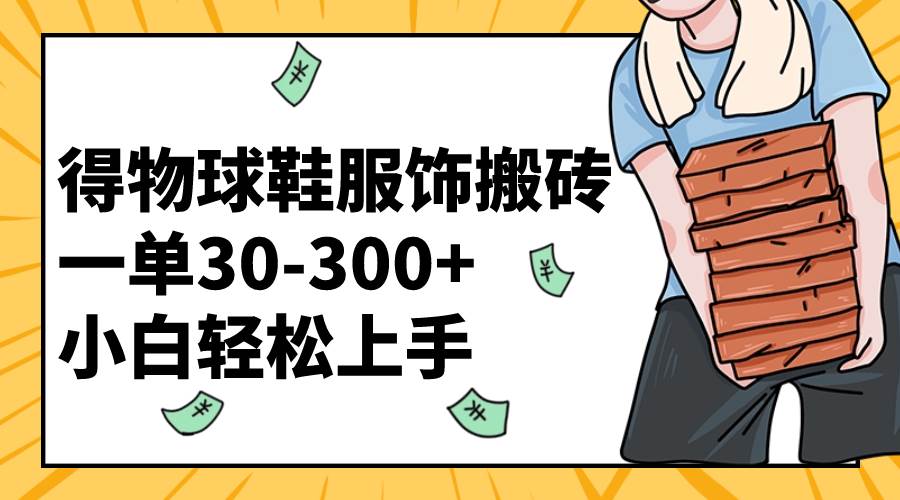 得物球鞋服饰搬砖一单30-300+ 小白轻松上手网创吧-网创项目资源站-副业项目-创业项目-搞钱项目网创吧