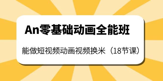 An零基础动画全能班：能做短视频动画视频换米（18节课）网创吧-网创项目资源站-副业项目-创业项目-搞钱项目网创吧