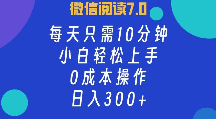 微信阅读7.0，每日10分钟，日收入300+，0成本小白轻松上手网创吧-网创项目资源站-副业项目-创业项目-搞钱项目网创吧