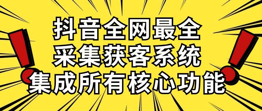 抖音全网最全采集获客系统，集成所有核心功能，日引500+网创吧-网创项目资源站-副业项目-创业项目-搞钱项目网创吧