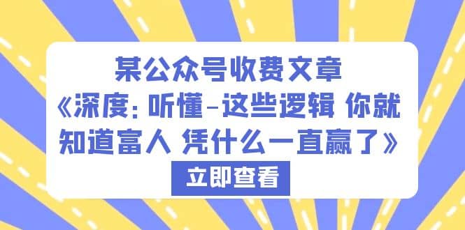 某公众号收费文章《深度：听懂-这些逻辑 你就知道富人 凭什么一直赢了》网创吧-网创项目资源站-副业项目-创业项目-搞钱项目网创吧