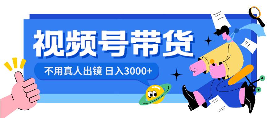 视频号带货，日入3000+，不用真人出镜网创吧-网创项目资源站-副业项目-创业项目-搞钱项目网创吧